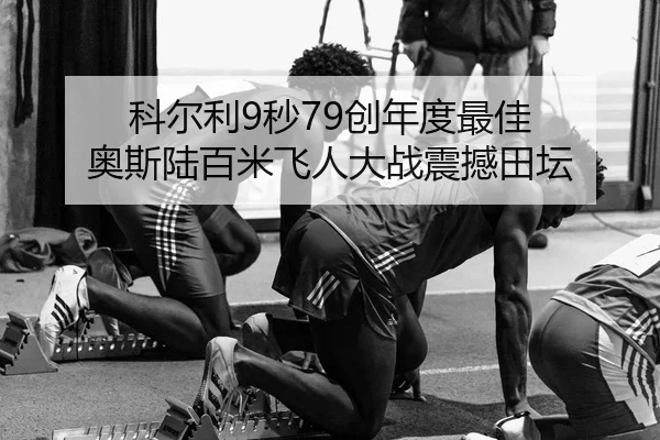 科尔利9秒79创年度最佳 奥斯陆百米飞人大战震撼田坛（leyu）